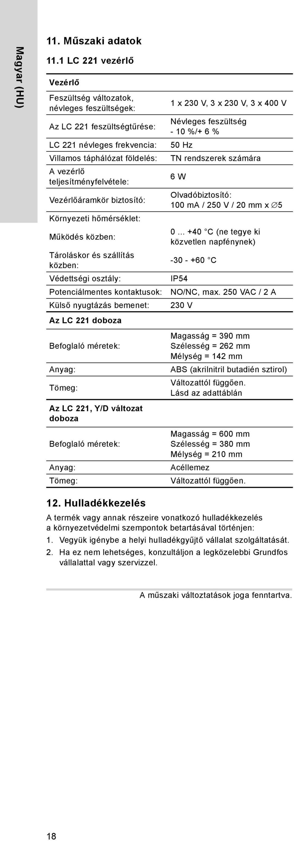 Vezérlőáramkör biztosító: Környezeti hőmérséklet: Működés közben: Tároláskor és szállítás közben: Védettségi osztály: Potenciálmentes kontaktusok: Külső nyugtázás bemenet: 1 x 230 V, 3 x 230 V, 3 x