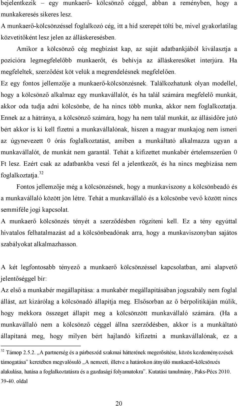 Amikor a kölcsönző cég megbízást kap, az saját adatbankjából kiválasztja a pozícióra legmegfelelőbb munkaerőt, és behívja az álláskeresőket interjúra.