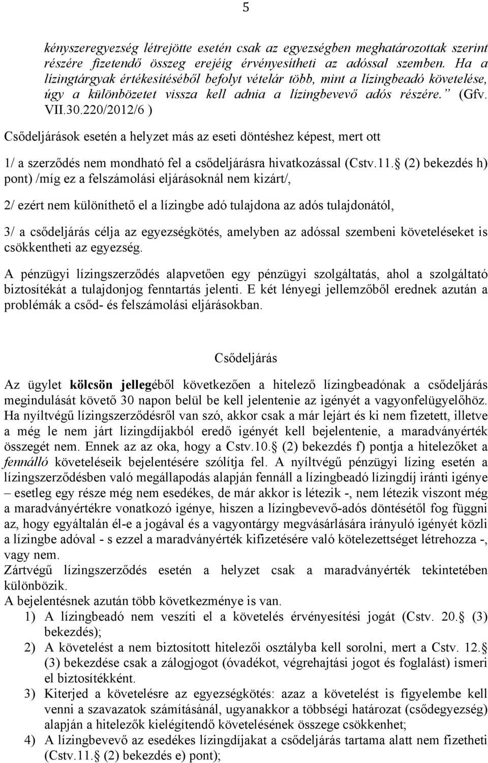 220/2012/6 ) Csődeljárások esetén a helyzet más az eseti döntéshez képest, mert ott 1/ a szerződés nem mondható fel a csődeljárásra hivatkozással (Cstv.11.