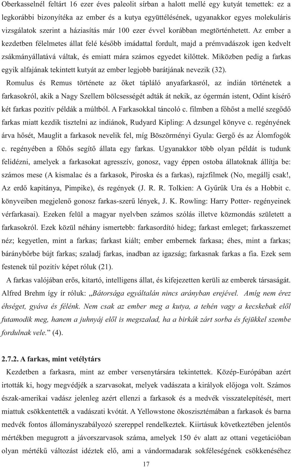 Az ember a kezdetben félelmetes állat felé később imádattal fordult, majd a prémvadászok igen kedvelt zsákmányállatává váltak, és emiatt mára számos egyedet kilőttek.