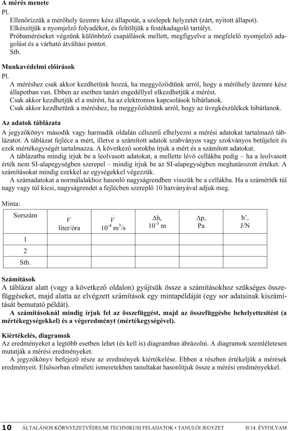 A méréshez csak akkor kezdhetünk hozzá, ha meggy z dtünk arról, hogy a mér hely üzemre kész állapotban van. Ebben az esetben tanári engedéllyel elkezdhetjük a mérést.