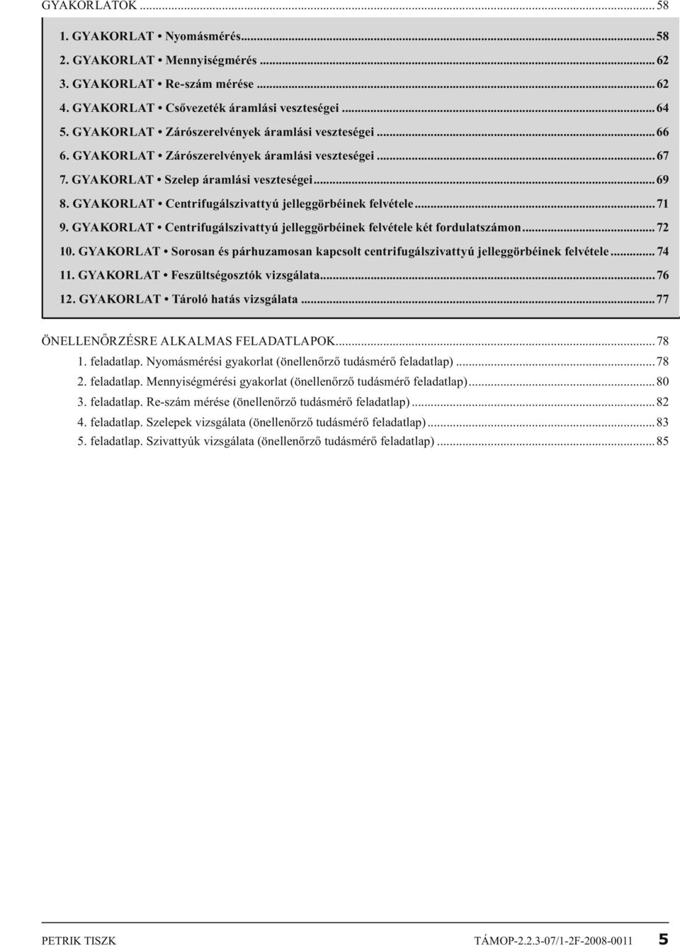 GYAKORLAT Centrifugálszivattyú jelleggörbéinek felvétele...71 9. GYAKORLAT Centrifugálszivattyú jelleggörbéinek felvétele két fordulatszámon...7 10.