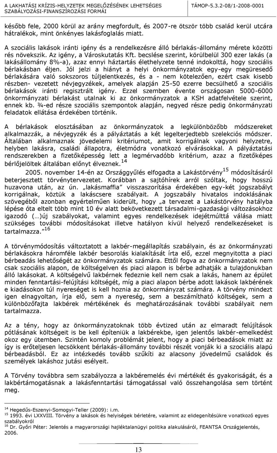 becslése szerint, körülbelül 300 ezer lakás (a lakásállomány 8%-a), azaz ennyi háztartás élethelyzete tenné indokolttá, hogy szociális bérlakásban éljen.