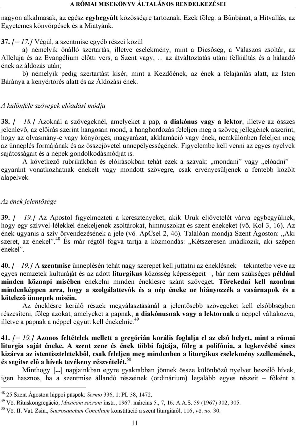 .. az átváltoztatás utáni felkiáltás és a hálaadó ének az áldozás után; b) némelyik pedig szertartást kísér, mint a Kezdôének, az ének a felajánlás alatt, az Isten Báránya a kenyértörés alatt és az