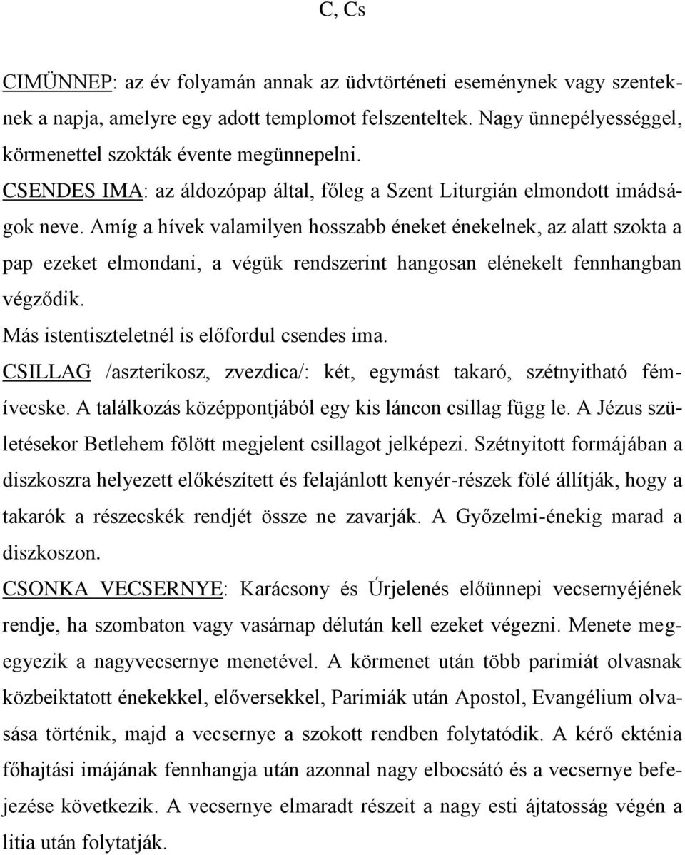 Amíg a hívek valamilyen hosszabb éneket énekelnek, az alatt szokta a pap ezeket elmondani, a végük rendszerint hangosan elénekelt fennhangban végződik. Más istentiszteletnél is előfordul csendes ima.