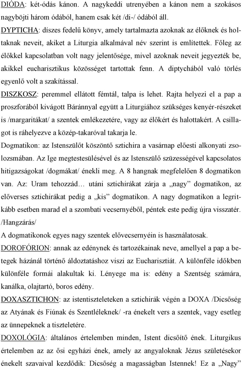 Főleg az élőkkel kapcsolatban volt nagy jelentősége, mivel azoknak neveit jegyezték be, akikkel eucharisztikus közösséget tartottak fenn. A diptychából való törlés egyenlő volt a szakítással.