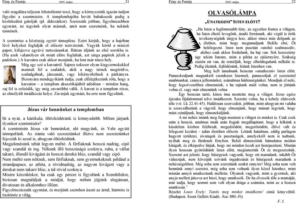 Ezért kérjük, hogy a hajóban lévő helyeket foglalják el először testvéreink. Vegyük körül a miséző papot, kifejezve együvé tartozásunkat. Bátran üljünk az első sorokba is.