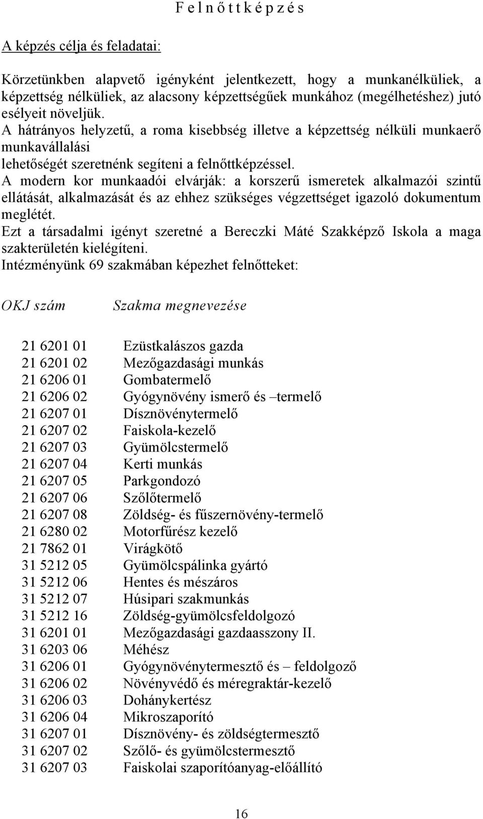 A modern kor munkaadói elvárják: a korszerű ismeretek alkalmazói szintű ellátását, alkalmazását és az ehhez szükséges végzettséget igazoló dokumentum meglétét.