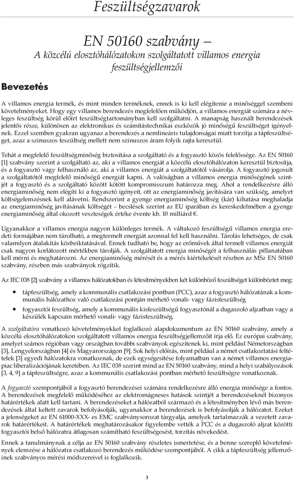 Hogy egy villamos berendezés megfelelően működjön, a villamos energiát számára a névleges feszültség körül előírt feszültségtartományban kell szolgáltatni.