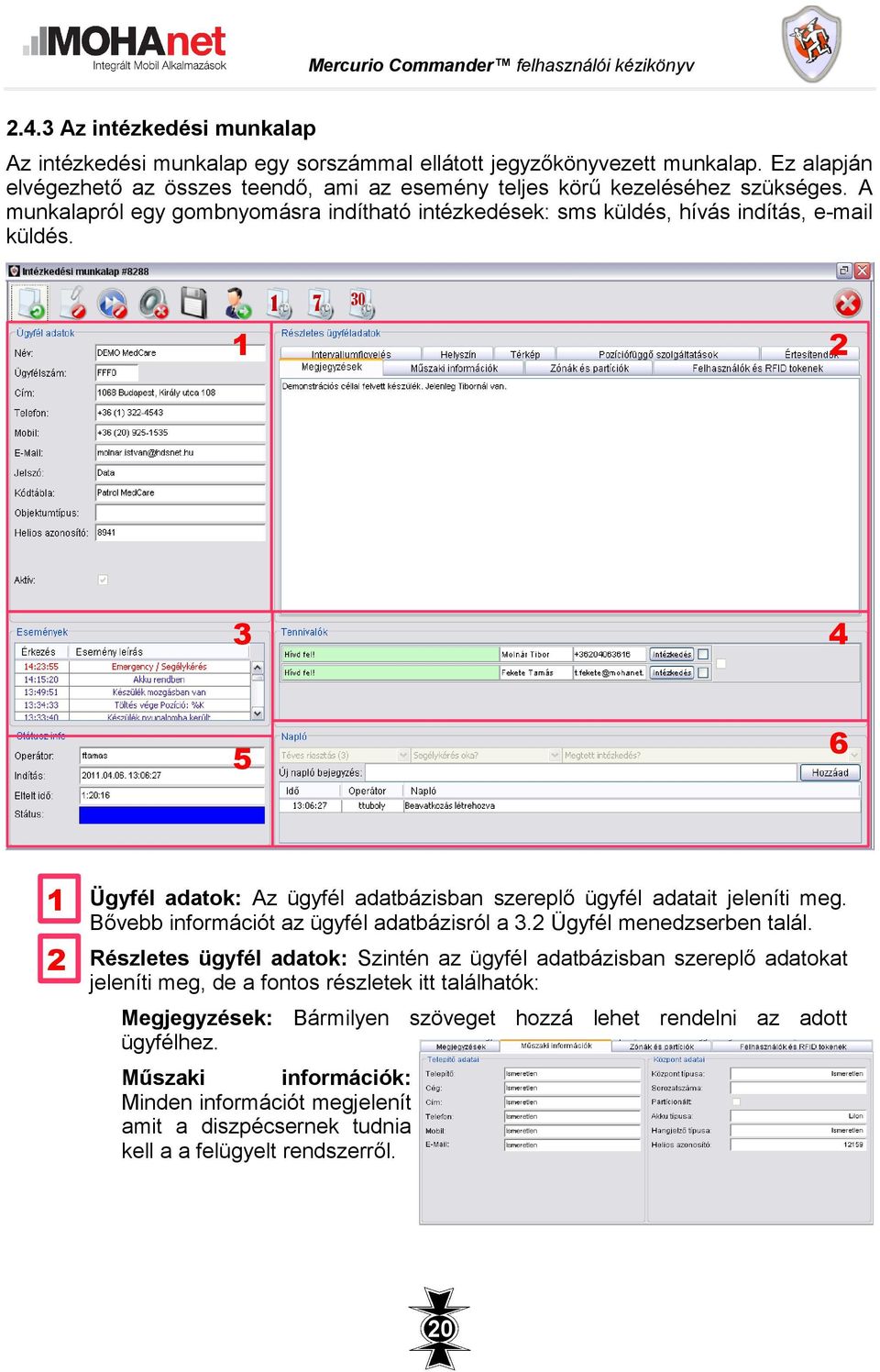 1 2 3 4 6 5 1 Ügyfél adatok: Az ügyfél adatbázisban szereplő ügyfél adatait jeleníti meg. Bővebb információt az ügyfél adatbázisról a 3.2 Ügyfél menedzserben talál.