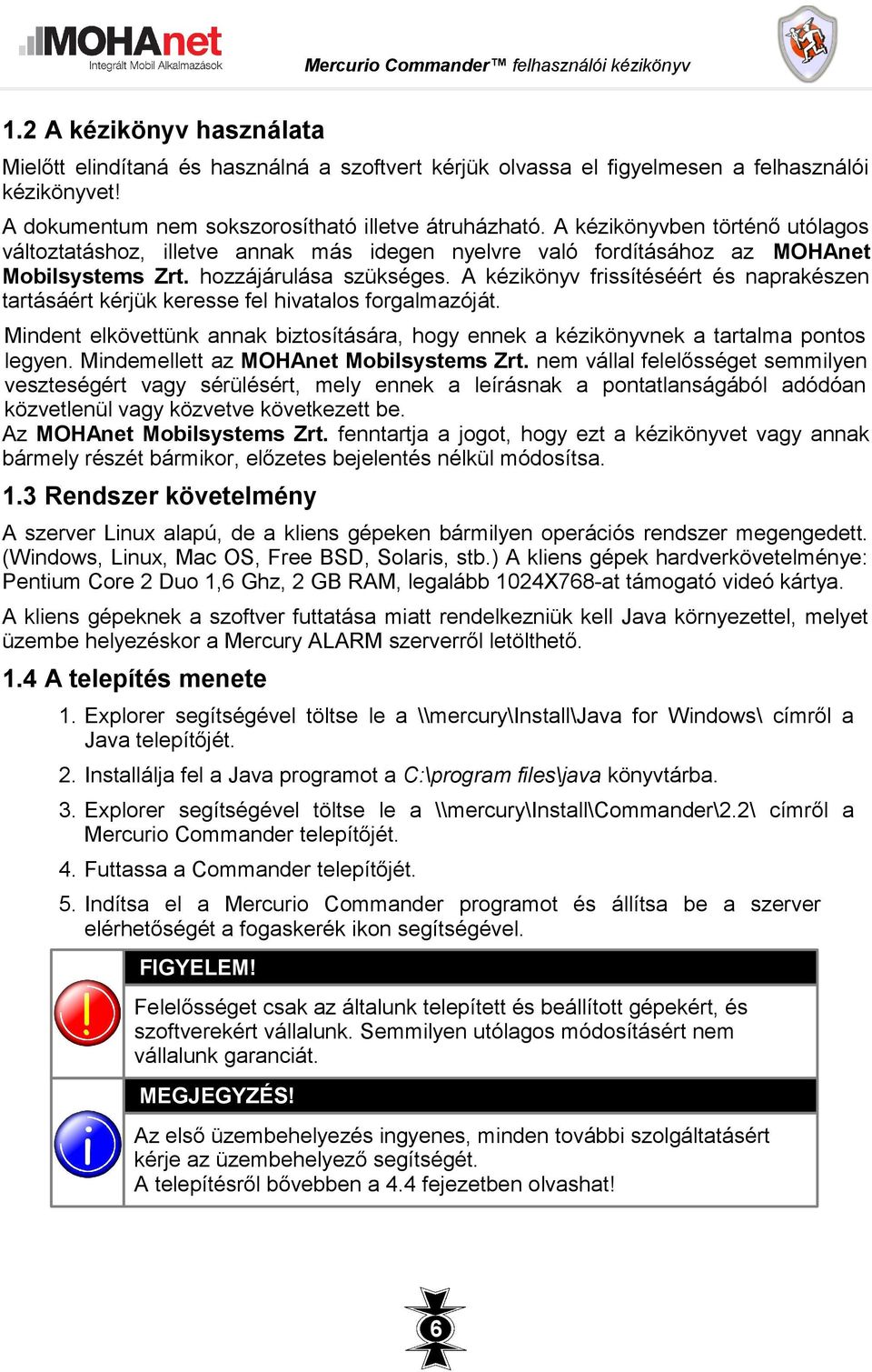 A kézikönyv frissítéséért és naprakészen tartásáért kérjük keresse fel hivatalos forgalmazóját. Mindent elkövettünk annak biztosítására, hogy ennek a kézikönyvnek a tartalma pontos legyen.