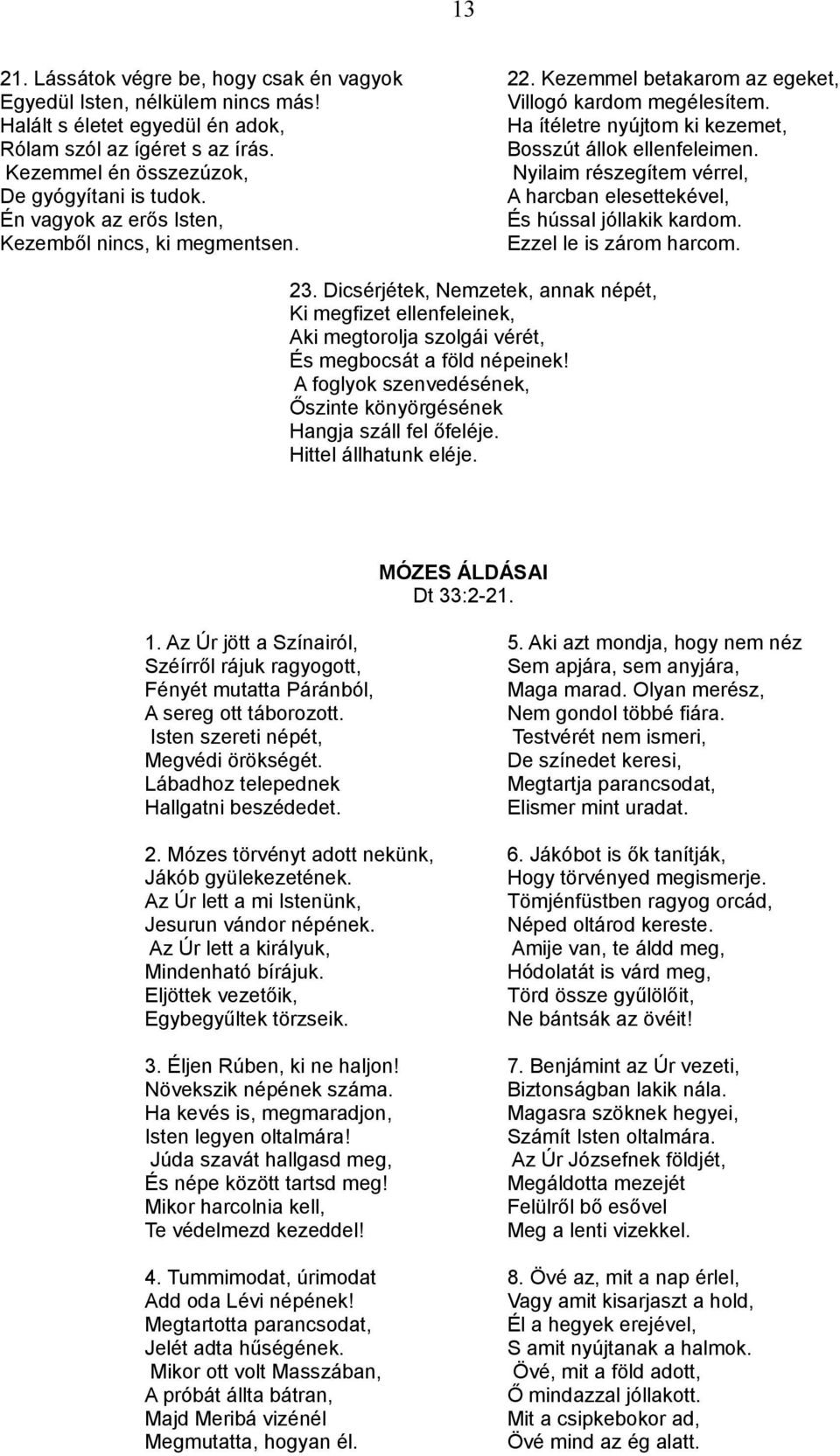 A harcban elesettekével, Én vagyok az erős Isten, És hússal jóllakik kardom. Kezemből nincs, ki megmentsen. Ezzel le is zárom harcom. 23.