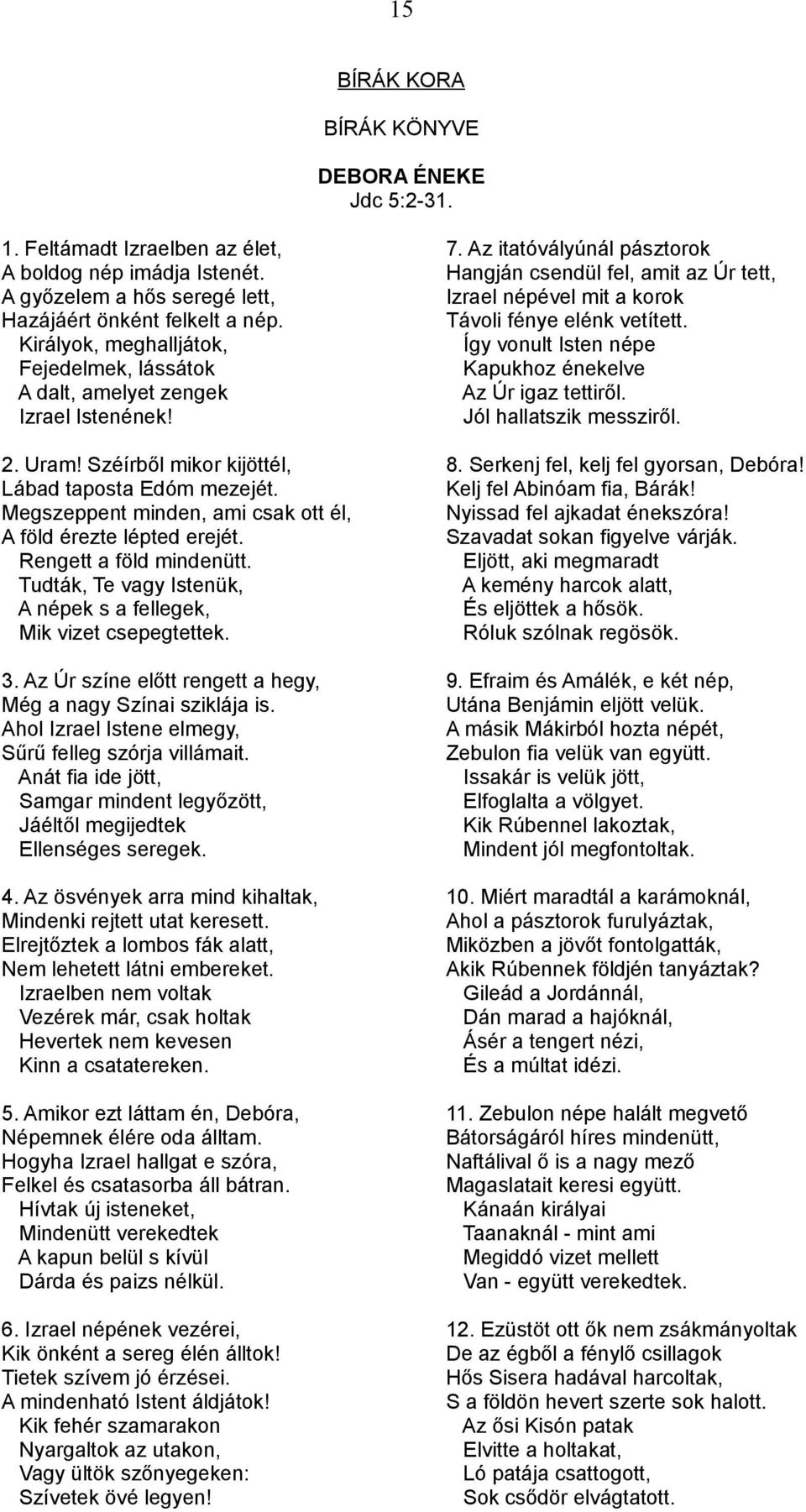 Királyok, meghalljátok, Így vonult Isten népe Fejedelmek, lássátok Kapukhoz énekelve A dalt, amelyet zengek Az Úr igaz tettiről. Izrael Istenének! Jól hallatszik messziről. 2. Uram!