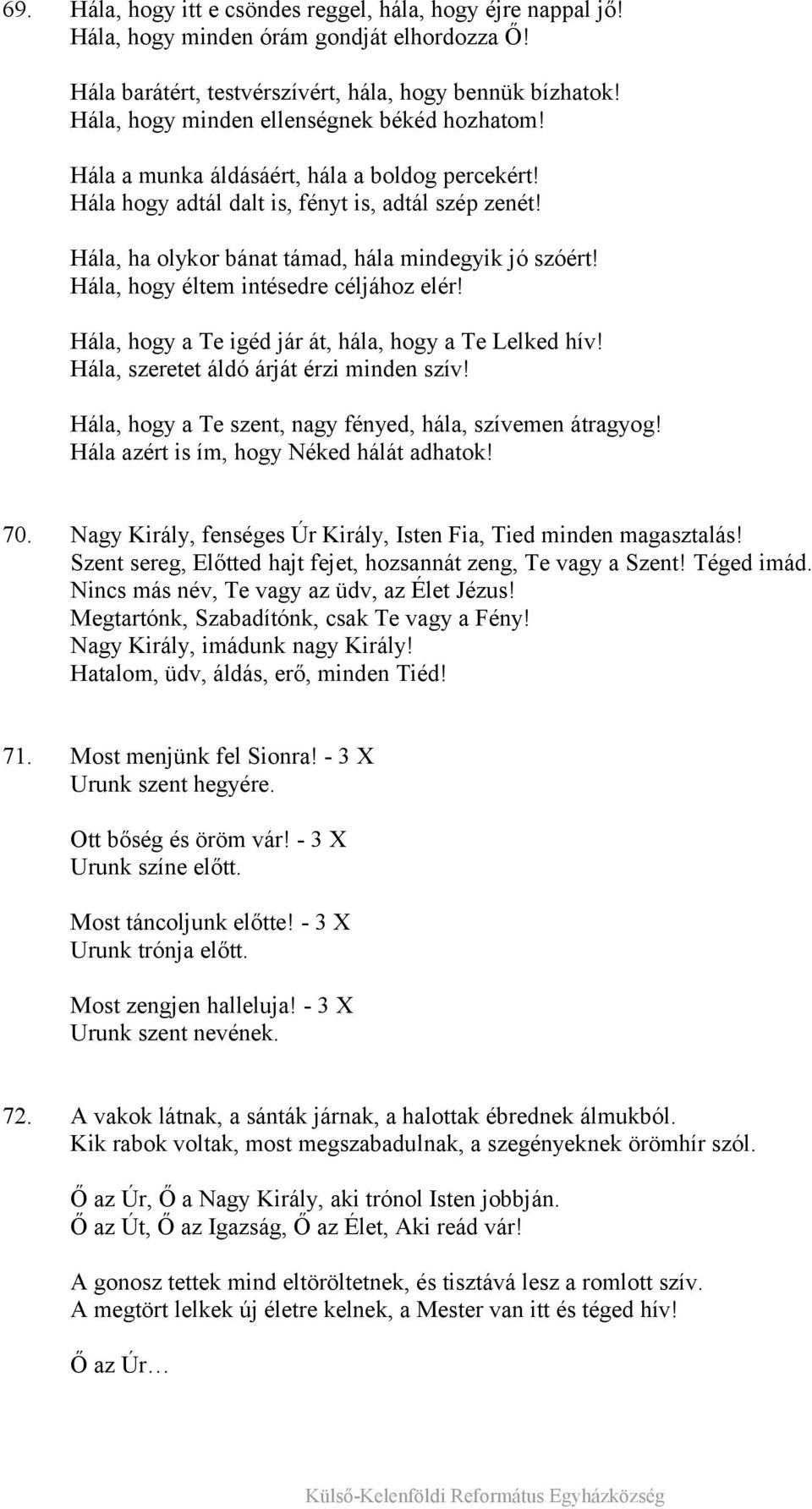 Hála, ha olykor bánat támad, hála mindegyik jó szóért! Hála, hogy éltem intésedre céljához elér! Hála, hogy a Te igéd jár át, hála, hogy a Te Lelked hív! Hála, szeretet áldó árját érzi minden szív!