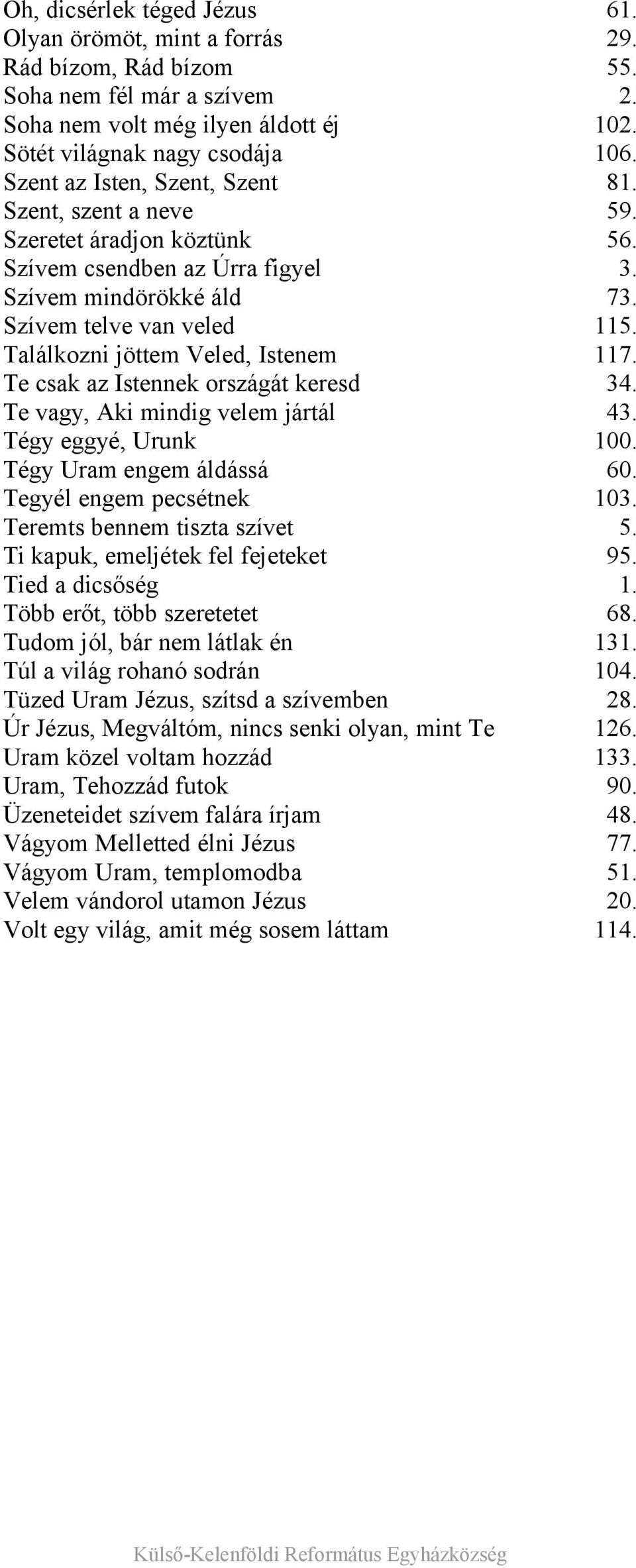 Találkozni jöttem Veled, Istenem 117. Te csak az Istennek országát keresd 34. Te vagy, Aki mindig velem jártál 43. Tégy eggyé, Urunk 100. Tégy Uram engem áldássá 60. Tegyél engem pecsétnek 103.