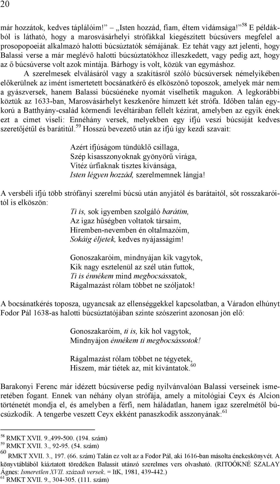 Ez tehát vagy azt jelenti, hogy Balassi verse a már meglévő halotti búcsúztatókhoz illeszkedett, vagy pedig azt, hogy az ő búcsúverse volt azok mintája. Bárhogy is volt, közük van egymáshoz.