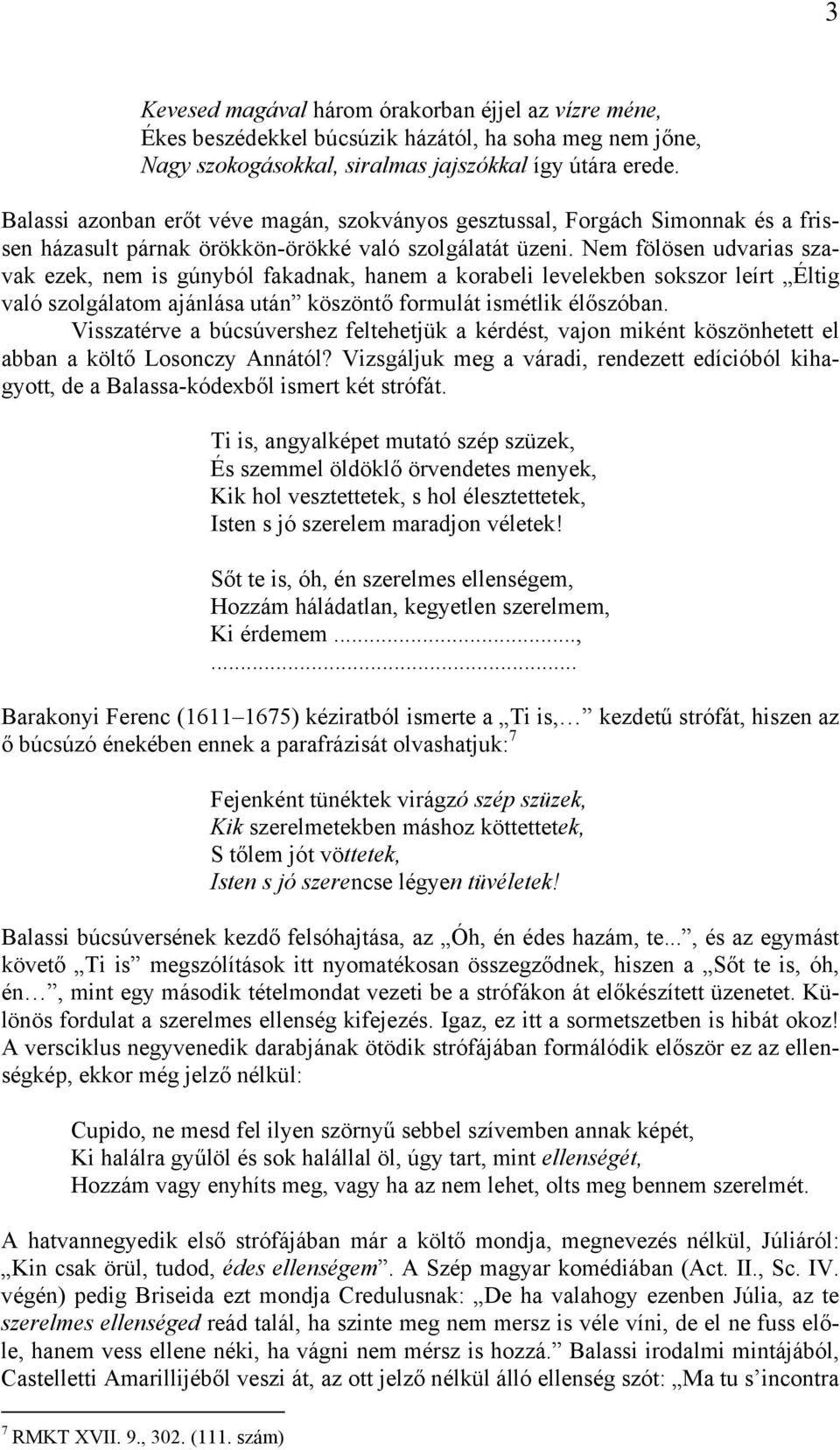 Nem fölösen udvarias szavak ezek, nem is gúnyból fakadnak, hanem a korabeli levelekben sokszor leírt Éltig való szolgálatom ajánlása után köszöntő formulát ismétlik élőszóban.