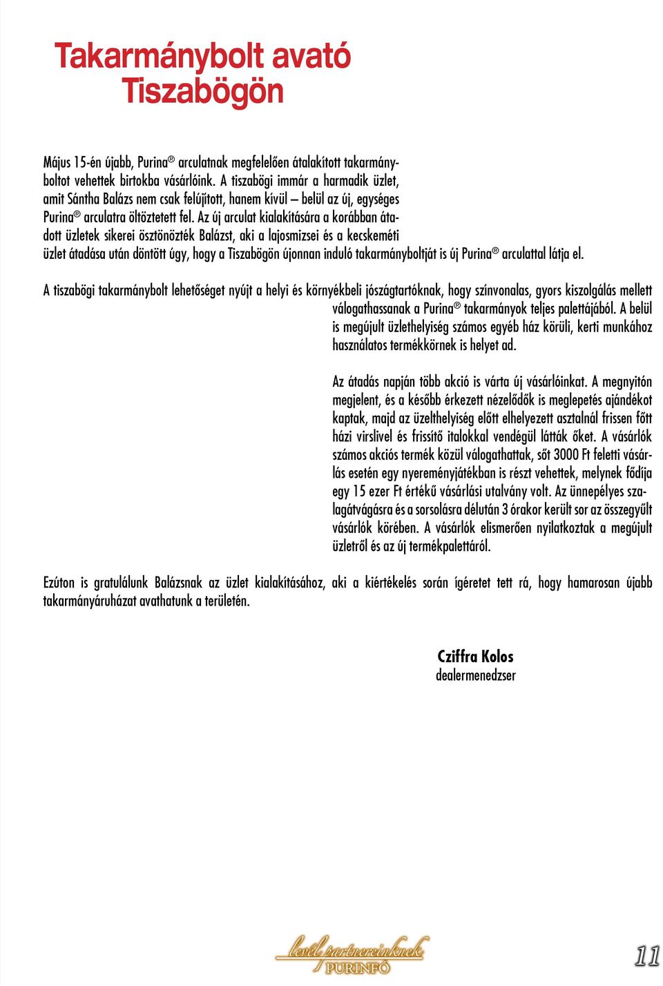 Az új arculat kialakítására a korábban átadott üzletek sikerei ösztönözték Balázst, aki a lajosmizsei és a kecskeméti üzlet átadása után döntött úgy, hogy a Tiszabögön újonnan induló takarmányboltját