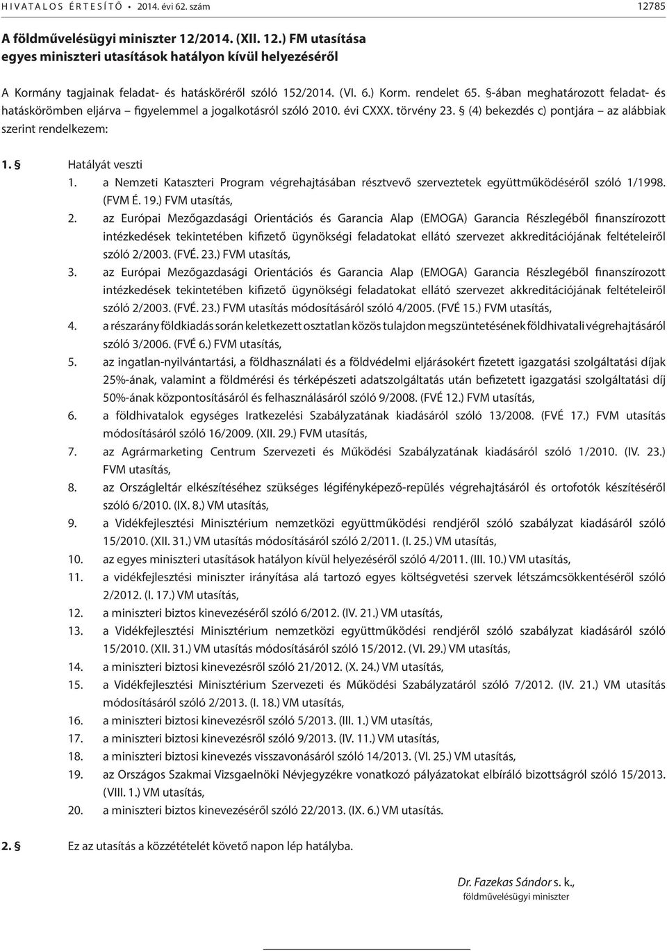 (4) bekezdés c) pontjára az alábbiak szerint rendelkezem: 1. Hatályát veszti 1. a Nemzeti Kataszteri Program végrehajtásában résztvevő szerveztetek együttműködéséről szóló 1/1998. (FVM É. 19.