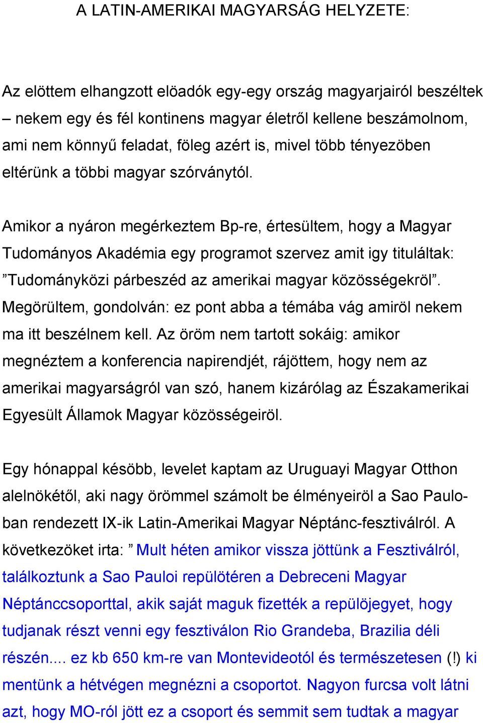 Amikor a nyáron megérkeztem Bp-re, értesültem, hogy a Magyar Tudományos Akadémia egy programot szervez amit igy tituláltak: Tudományközi párbeszéd az amerikai magyar közösségekröl.