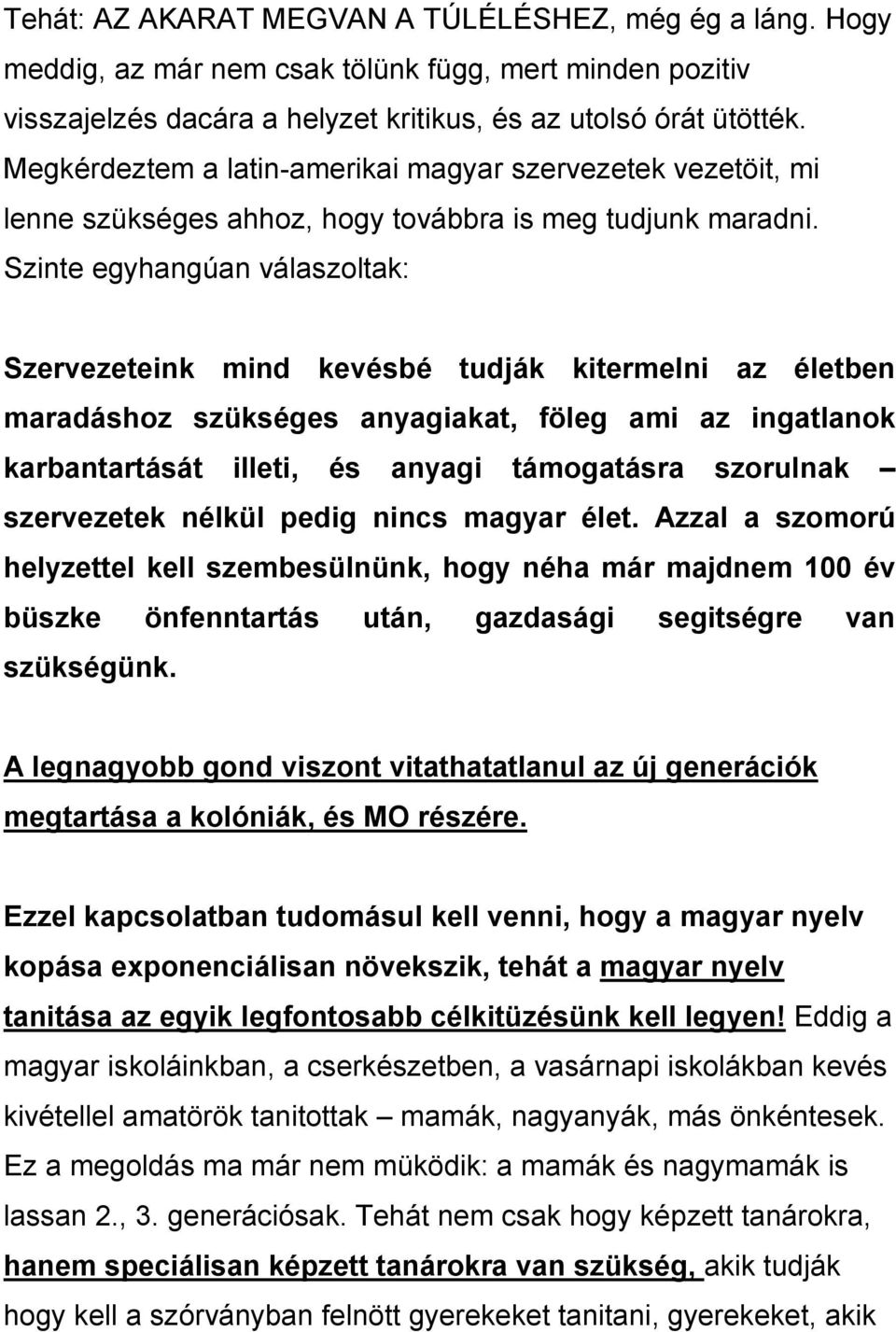 Szinte egyhangúan válaszoltak: Szervezeteink mind kevésbé tudják kitermelni az életben maradáshoz szükséges anyagiakat, föleg ami az ingatlanok karbantartását illeti, és anyagi támogatásra szorulnak