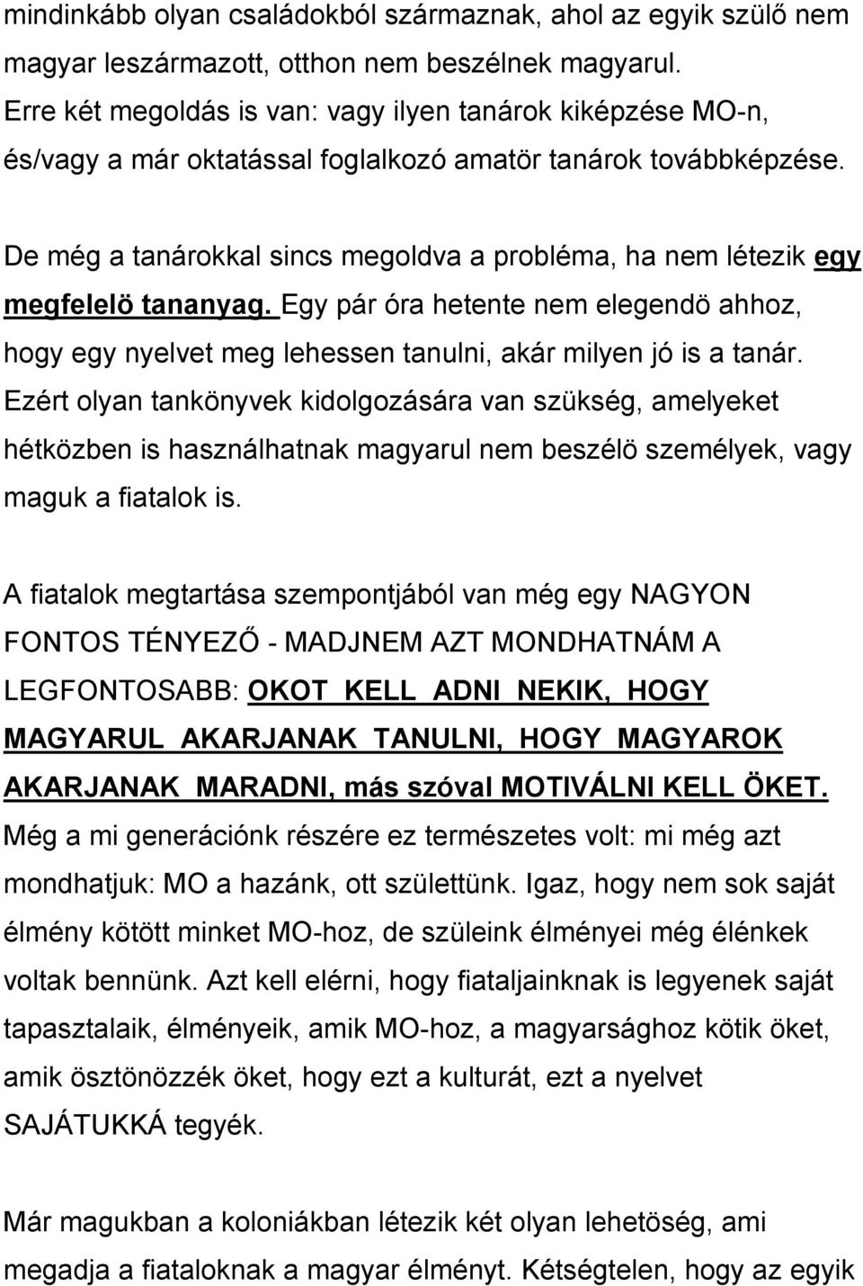 De még a tanárokkal sincs megoldva a probléma, ha nem létezik egy megfelelö tananyag. Egy pár óra hetente nem elegendö ahhoz, hogy egy nyelvet meg lehessen tanulni, akár milyen jó is a tanár.