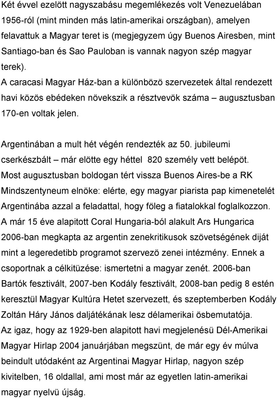 A caracasi Magyar Ház-ban a különbözö szervezetek által rendezett havi közös ebédeken növekszik a résztvevök száma augusztusban 170-en voltak jelen. Argentinában a mult hét végén rendezték az 50.