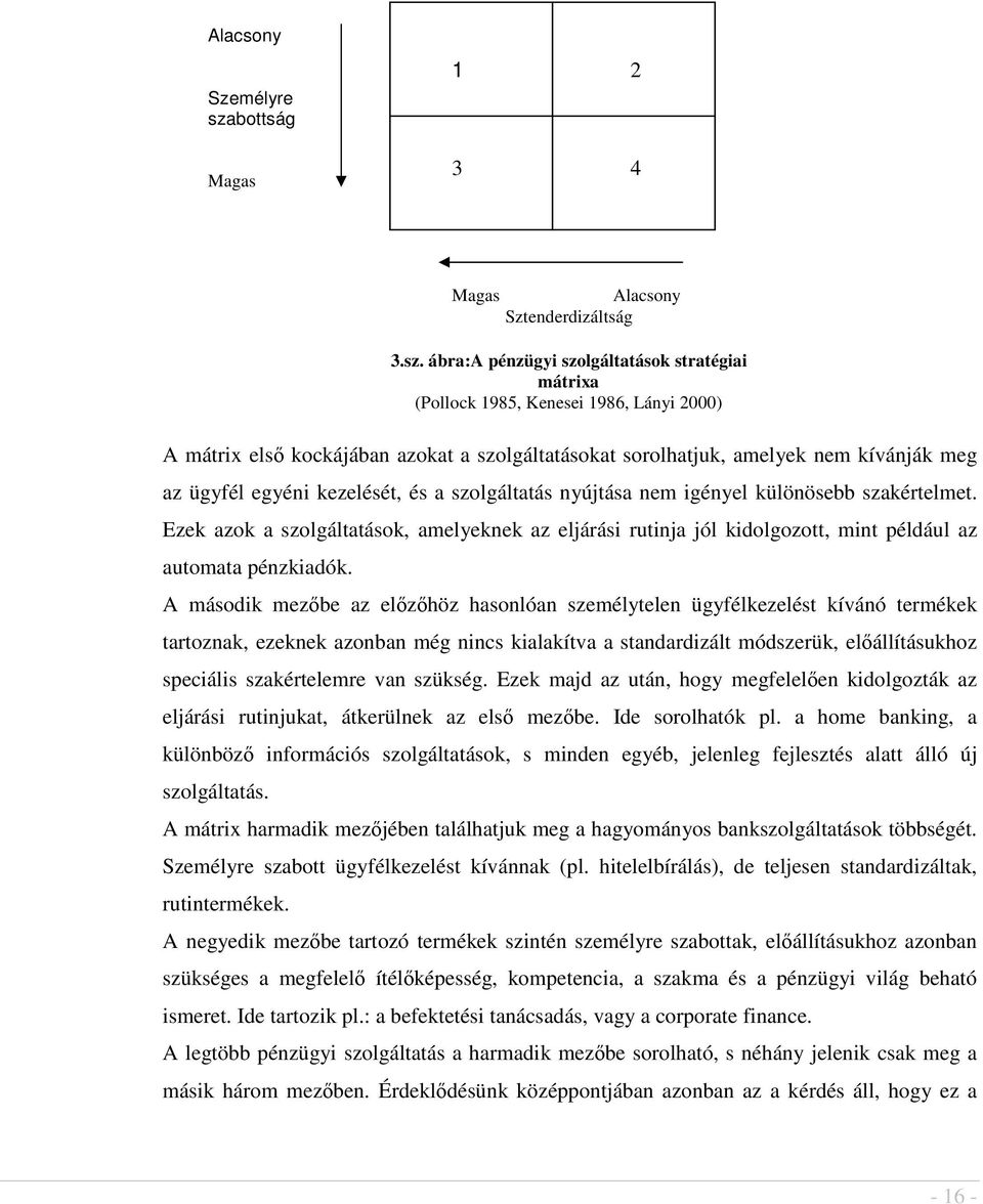 A második mezbe az elzhöz hasonlóan személytelen ügyfélkezelést kívánó termékek tartoznak, ezeknek azonban még nincs kialakítva a standardizált módszerük, elállításukhoz speciális szakértelemre van