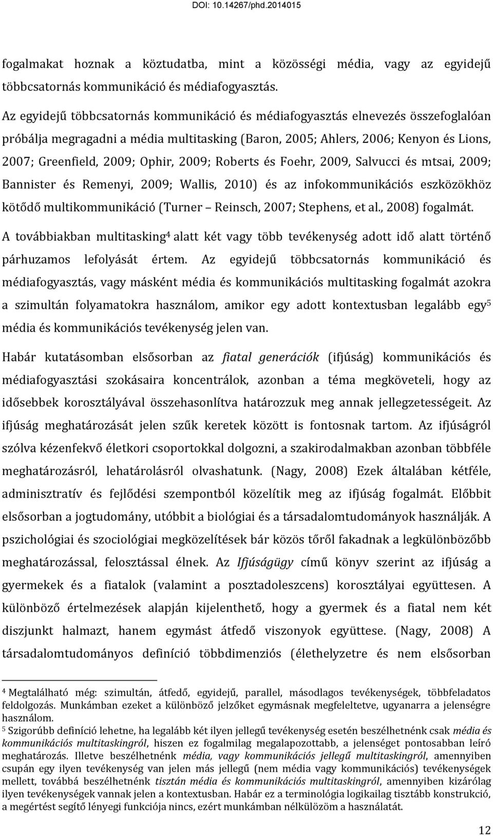 2009; Roberts és Foehr, 2009, Salvucci és mtsai, 2009; Bannister és Remenyi, 2009; Wallis, 2010) és az infokommunikációs eszközökhöz kötődő multikommunikáció (Turner Reinsch, 2007; Stephens, et al.