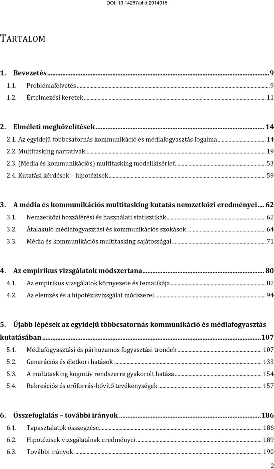 .. 62 3.2. Átalakuló médiafogyasztási és kommunikációs szokások... 64 3.3. Média és kommunikációs multitasking sajátosságai... 71 4. Az empirikus vizsgálatok módszertana... 80 4.1. Az empirikus vizsgálatok környezete és tematikája.