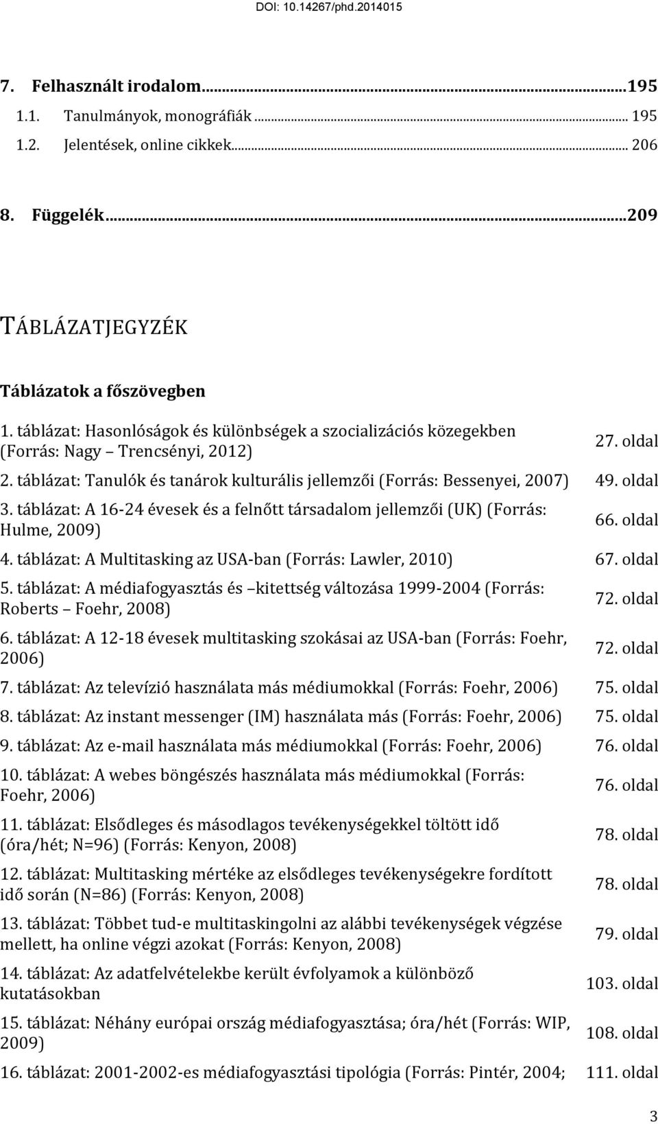 táblázat: A 16-24 évesek és a felnőtt társadalom jellemzői (UK) (Forrás: Hulme, 2009) 66. oldal 4. táblázat: A Multitasking az USA-ban (Forrás: Lawler, 2010) 67. oldal 5.