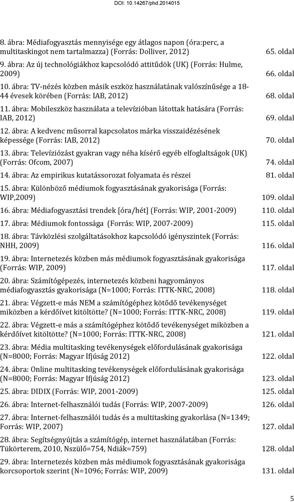 oldal 11. ábra: Mobileszköz használata a televízióban látottak hatására (Forrás: IAB, 2012) 12. ábra: A kedvenc műsorral kapcsolatos márka visszaidézésének képessége (Forrás: IAB, 2012) 13.