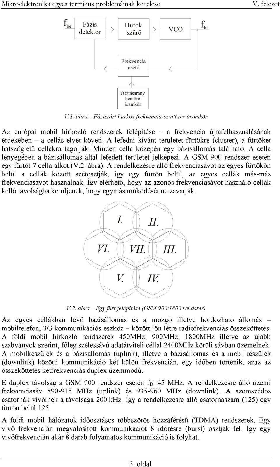 A cella lényegében a bázisállomás által lefedett területet jelképezi. A GSM 900 rendszer esetén egy fürtöt 7 cella alkot (V.2. ábra).