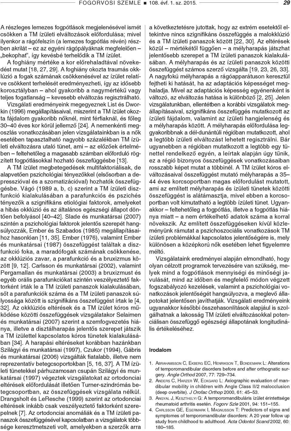 rágópályáknak megfelelően bekophat, így kevésbé terhelődik a TM ízület. A foghiány mértéke a kor előrehaladtával növekedést mutat [18, 27, 29].