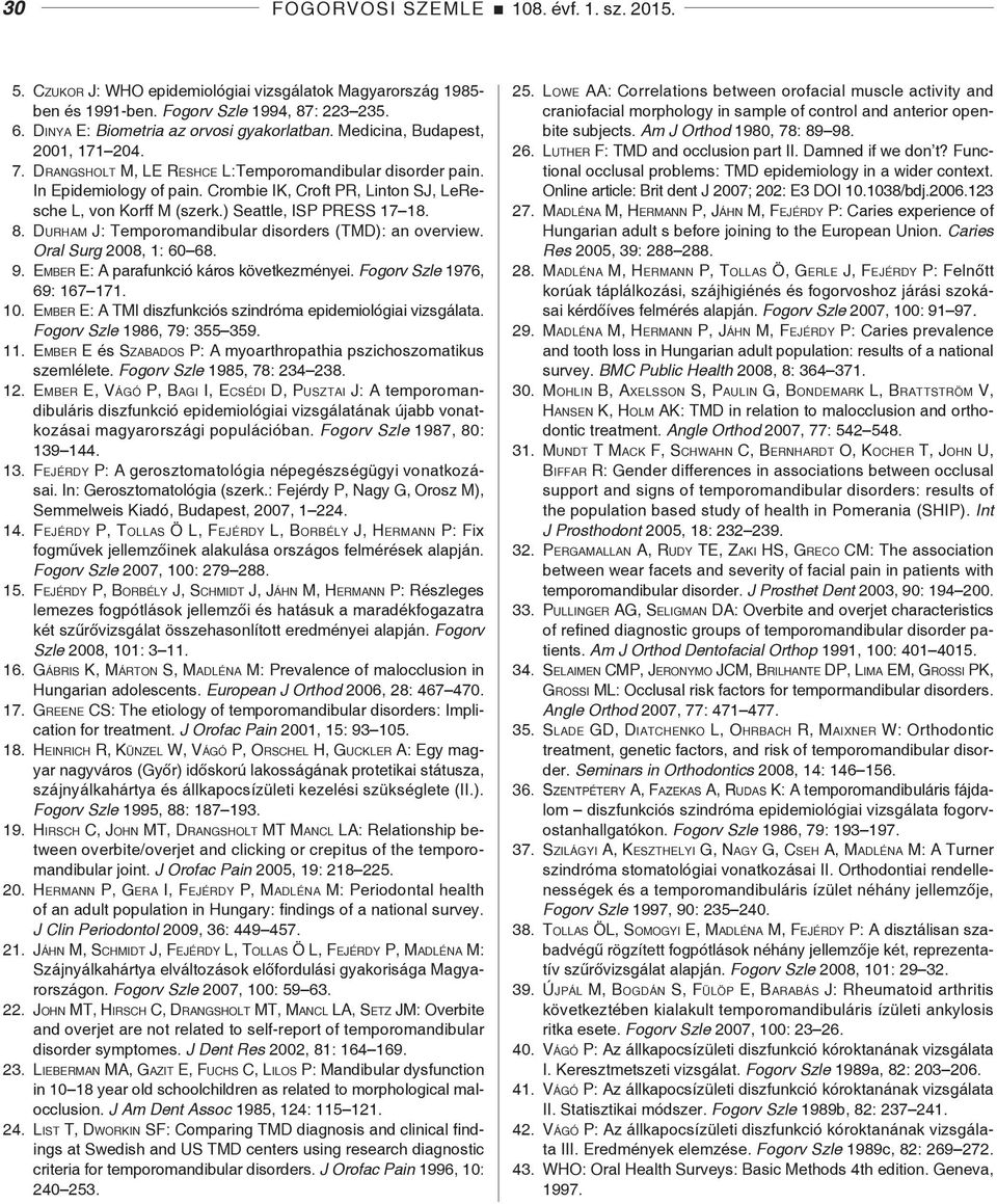 ) Seattle, ISP PRESS 17 18. 8. Durham J: Temporomandibular disorders (TMD): an overview. Oral Surg 2008, 1: 60 68. 9. ember E: A parafunkció káros következményei. Fogorv Szle 1976, 69: 167 171. 10.