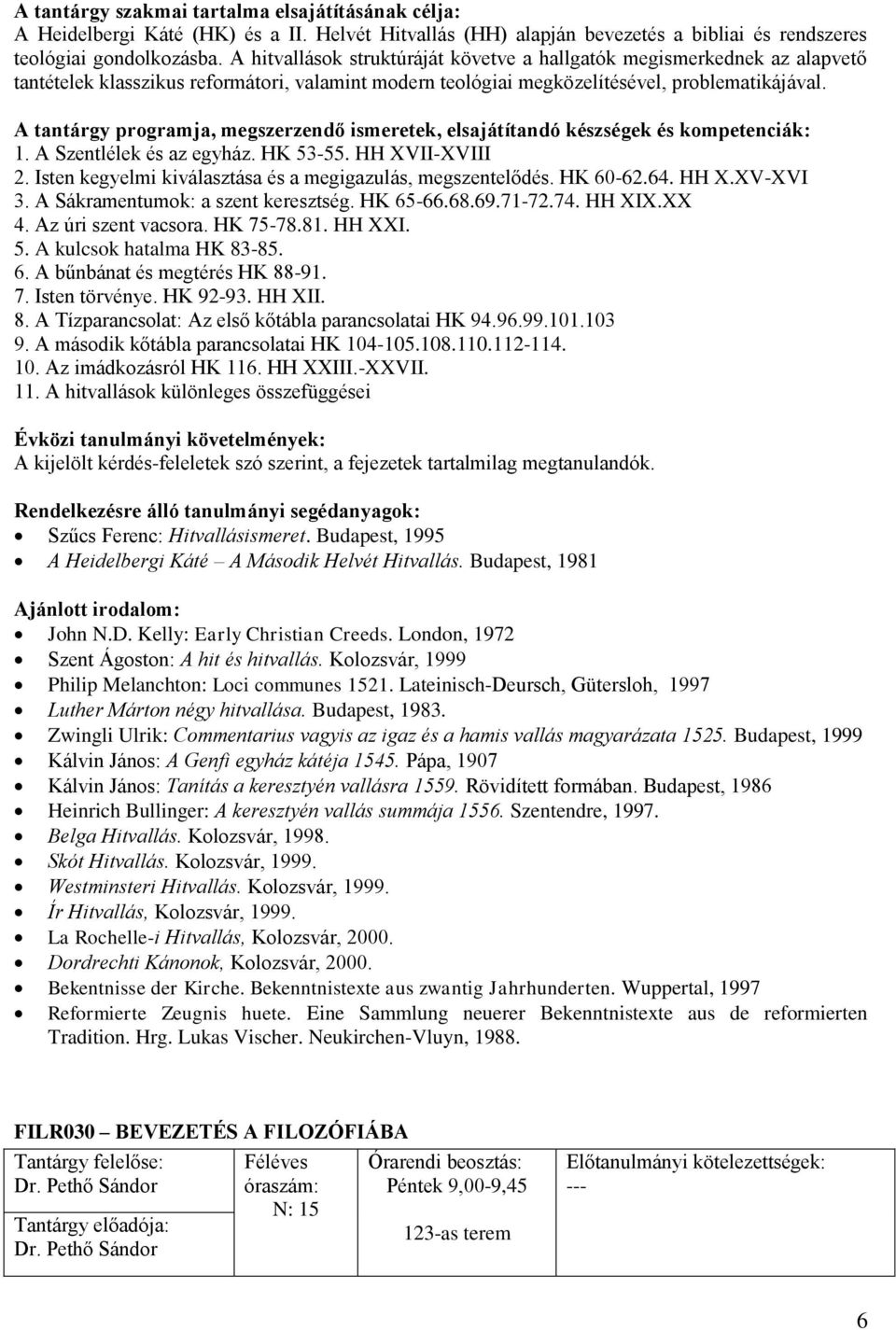 HH XVII-XVIII 2. Isten egyelmi iválasztása és a megigazulás, megszentelődés. HK 60-62.64. HH X.XV-XVI 3. A Sáramentumo: a szent eresztség. HK 65-66.68.69.71-72.74. HH XIX.XX 4. Az úri szent vacsora.