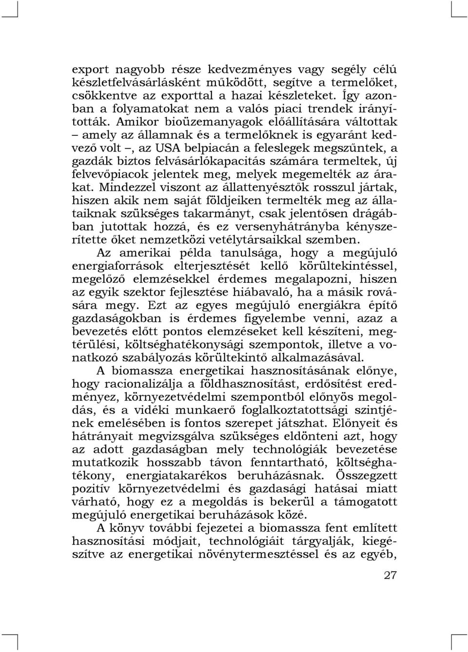 Amikor bioüzemanyagok előállítására váltottak amely az államnak és a termelőknek is egyaránt kedvező volt, az USA belpiacán a feleslegek megszűntek, a gazdák biztos felvásárlókapacitás számára