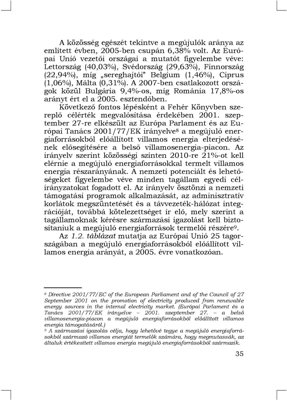 A 2007-ben csatlakozott országok közül Bulgária 9,4%-os, míg Románia 17,8%-os arányt ért el a 2005. esztendőben.