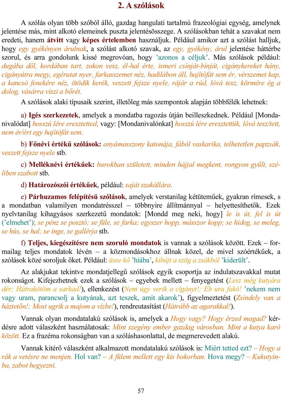 Például amikor azt a szólást halljuk, hogy egy gyékényen árulnak, a szólást alkotó szavak, az egy, gyékény, árul jelentése háttérbe szorul, és arra gondolunk kissé megrovóan, hogy azonos a céljuk.