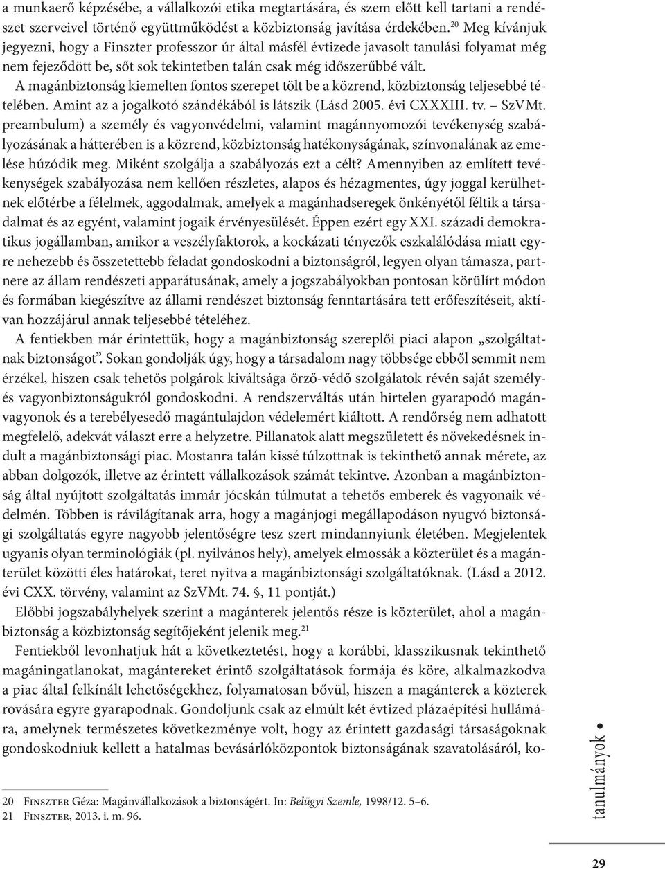 A magánbiztonság kiemelten fontos szerepet tölt be a közrend, közbiztonság teljesebbé tételében. Amint az a jogalkotó szándékából is látszik (Lásd 2005. évi CXXXIII. tv. SzVMt.