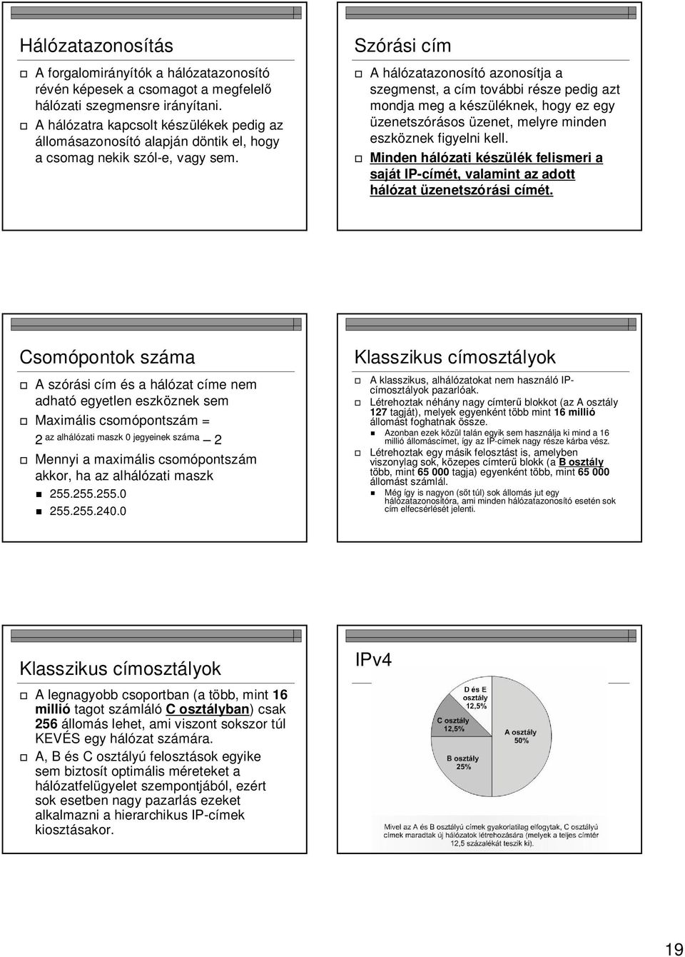 Szórási cím A hálózatazonosító azonosítja a szegmenst, a cím további része pedig azt mondja meg a készüléknek, hogy ez egy üzenetszórásos üzenet, melyre minden eszköznek figyelni kell.