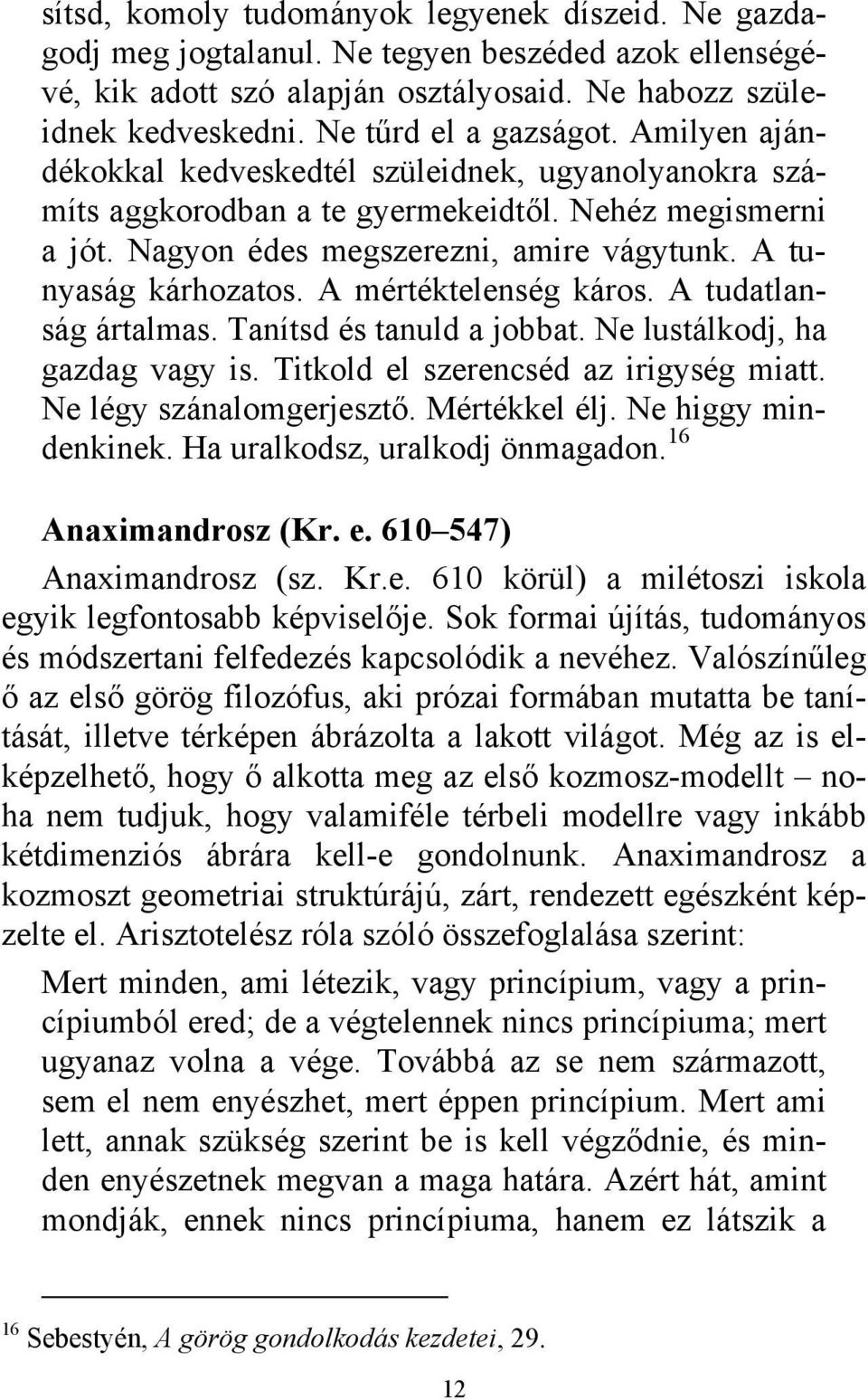 A tunyaság kárhozatos. A mértéktelenség káros. A tudatlanság ártalmas. Tanítsd és tanuld a jobbat. Ne lustálkodj, ha gazdag vagy is. Titkold el szerencséd az irigység miatt. Ne légy szánalomgerjesztő.