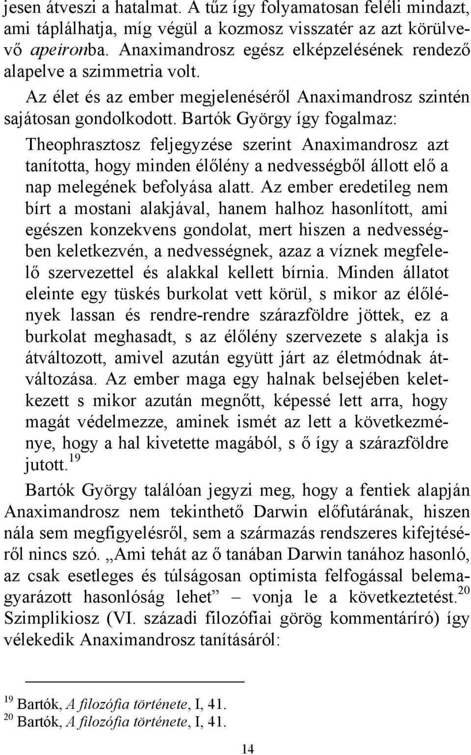 Bartók György így fogalmaz: Theophrasztosz feljegyzése szerint Anaximandrosz azt tanította, hogy minden élőlény a nedvességből állott elő a nap melegének befolyása alatt.