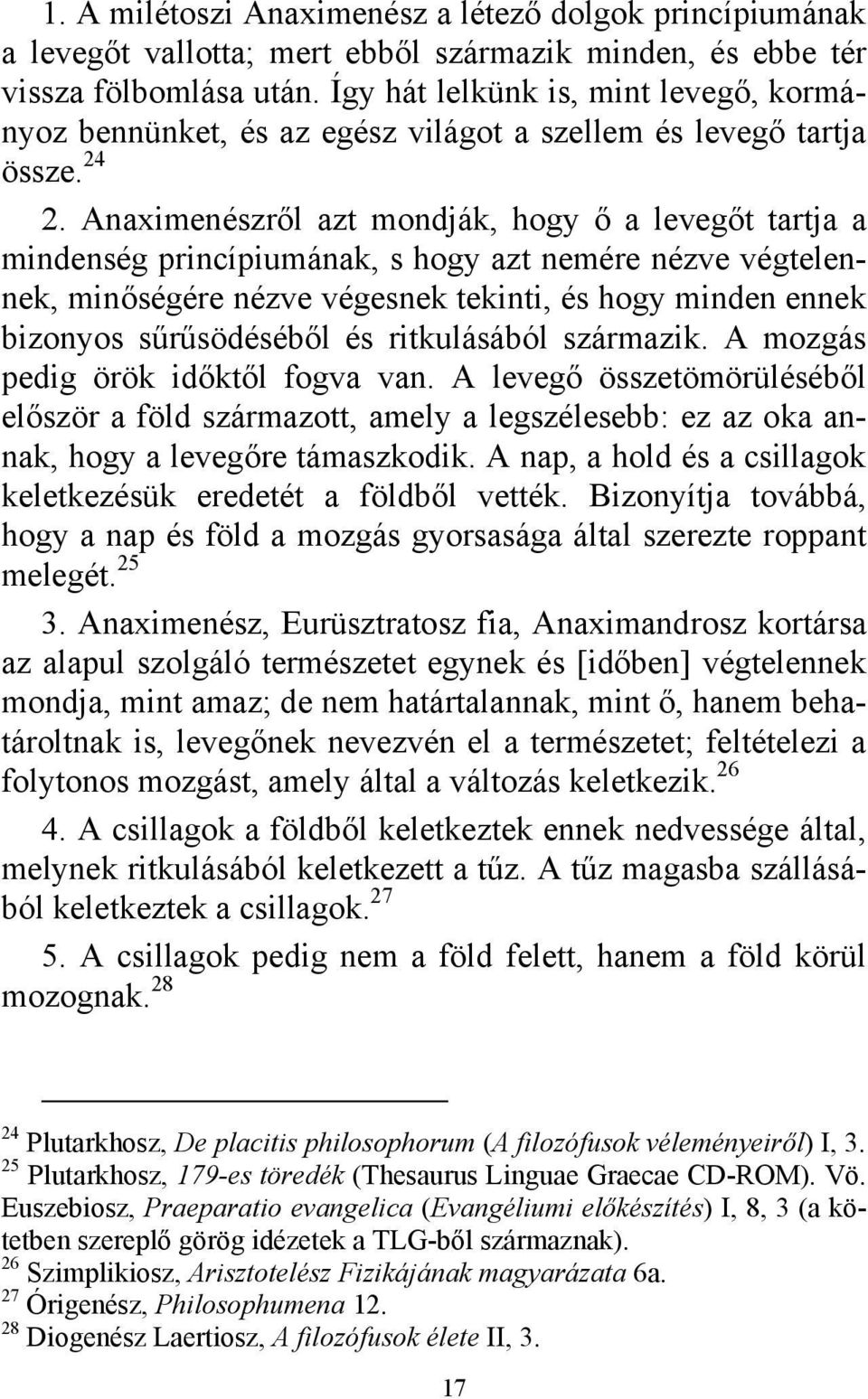 Anaximenészről azt mondják, hogy ő a levegőt tartja a mindenség princípiumának, s hogy azt nemére nézve végtelennek, minőségére nézve végesnek tekinti, és hogy minden ennek bizonyos sűrűsödéséből és