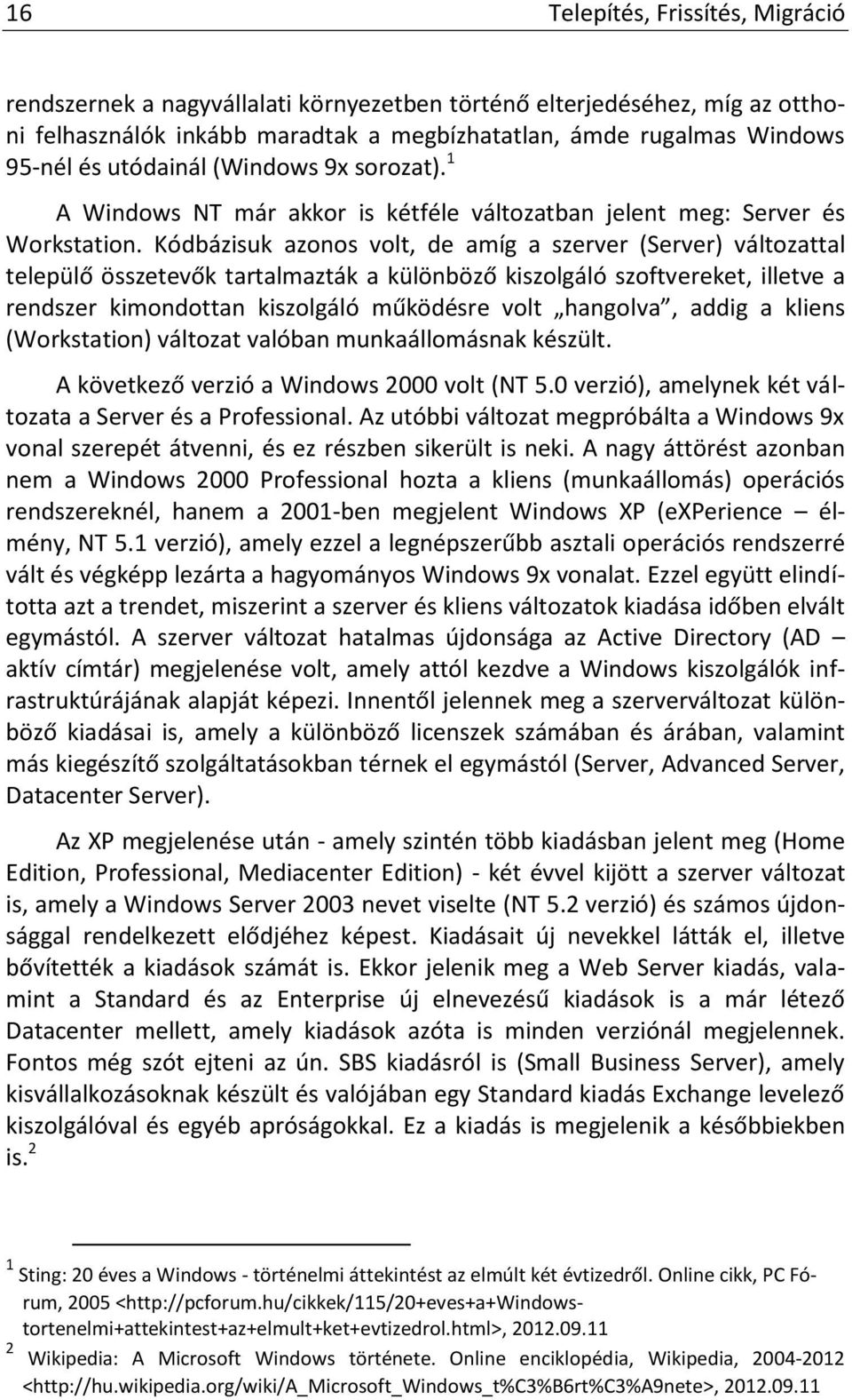 Kódbázisuk azonos volt, de amíg a szerver (Server) változattal települő összetevők tartalmazták a különböző kiszolgáló szoftvereket, illetve a rendszer kimondottan kiszolgáló működésre volt hangolva,