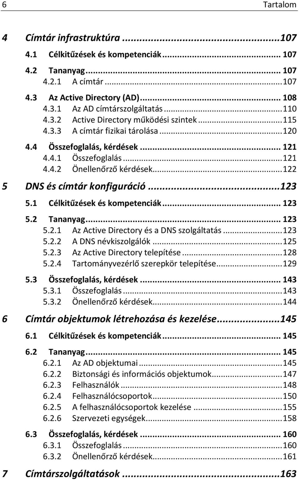 .. 122 5 DNS és címtár konfiguráció... 123 5.1 Célkitűzések és kompetenciák... 123 5.2 Tananyag... 123 5.2.1 Az Active Directory és a DNS szolgáltatás... 123 5.2.2 A DNS névkiszolgálók... 125 5.2.3 Az Active Directory telepítése.