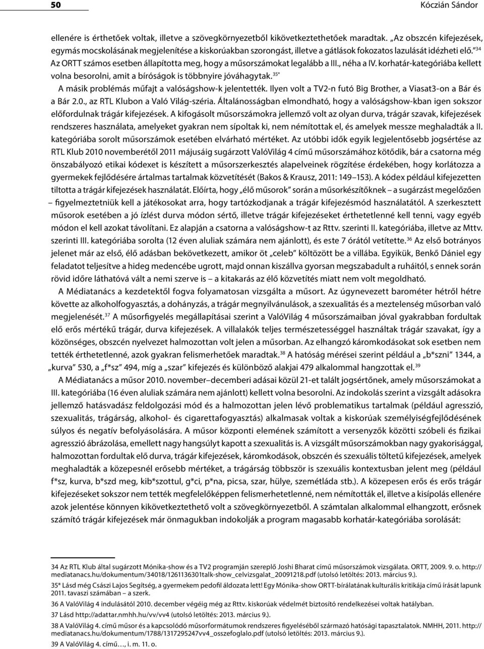 34 Az ORTT számos esetben állapította meg, hogy a műsorszámokat legalább a III., néha a IV. korhatár-kategóriába kellett volna besorolni, amit a bíróságok is többnyire jóváhagytak.