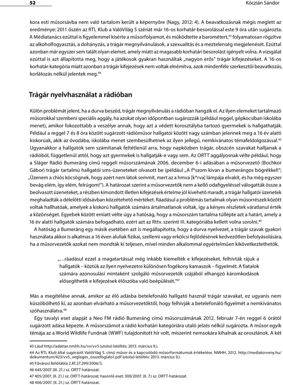 A Médiatanács ezúttal is figyelemmel kísérte a műsorfolyamot, és működtette a barométert, 43 folyamatosan rögzítve az alkoholfogyasztás, a dohányzás, a trágár megnyilvánulások, a szexualitás és a