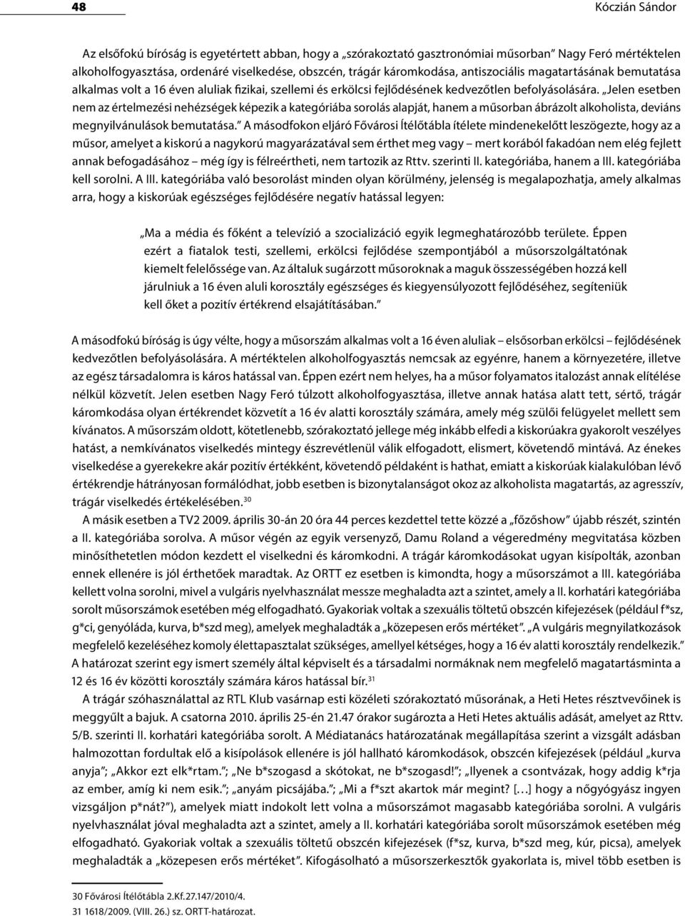 Jelen esetben nem az értelmezési nehézségek képezik a kategóriába sorolás alapját, hanem a műsorban ábrázolt alkoholista, deviáns megnyilvánulások bemutatása.