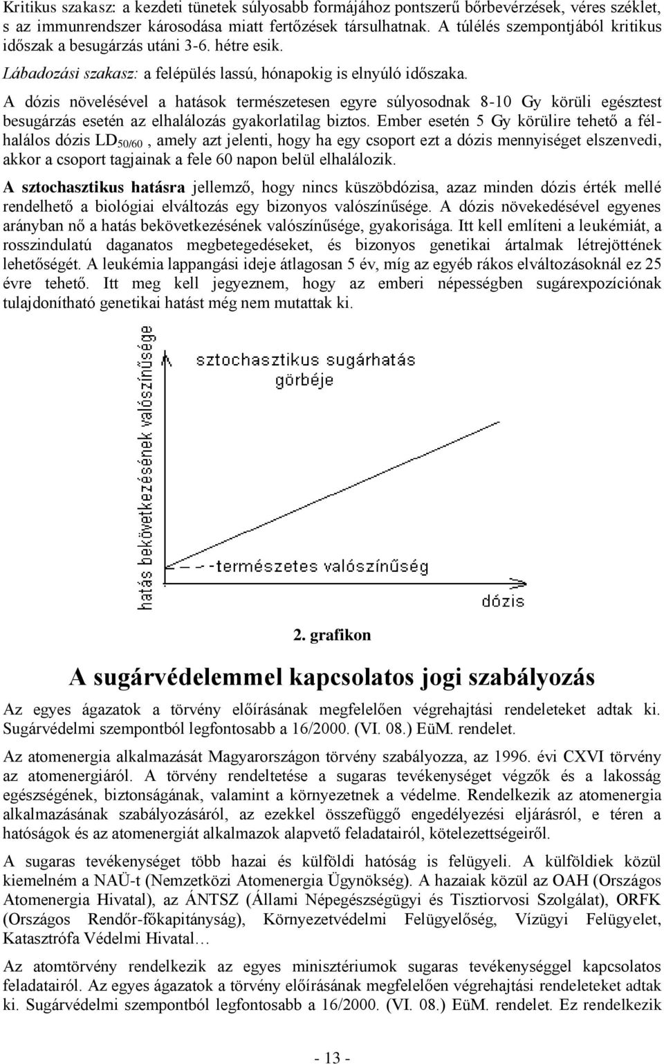 A dózis növelésével a hatások természetesen egyre súlyosodnak 8-10 Gy körüli egésztest besugárzás esetén az elhalálozás gyakorlatilag biztos.